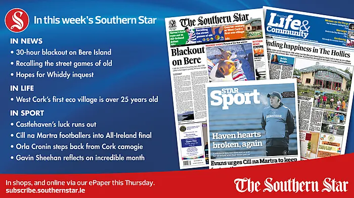 IN THIS WEEK’S SOUTHERN STAR: Blackout on Bere Island; Recalling the street games of old; Hopes for Whiddy inquest; West Cork’s first eco village is 25 years old; Castlehaven’s luck runs out; Cill na Martra footballers into All-Ireland final; Orla Cronin steps back from Cork camogie; Gavin Sheehan reflects on incredible month Image