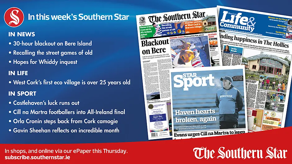 IN THIS WEEK’S SOUTHERN STAR: Blackout on Bere Island; Recalling the street games of old; Hopes for Whiddy inquest; West Cork’s first eco village is 25 years old; Castlehaven’s luck runs out; Cill na Martra footballers into All-Ireland final; Orla Cronin steps back from Cork camogie; Gavin Sheehan reflects on incredible month Image