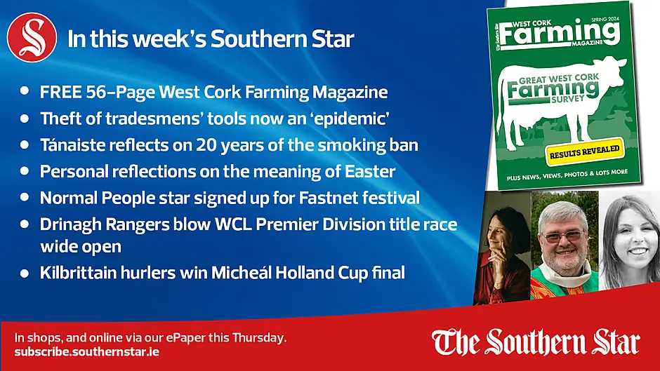 IN THIS WEEK'S SOUTHERN STAR: FREE 56-Page West Cork Farming Magazine; Theft of tradesmens' tools now an 'epidemic'; Tánaiste reflects on 20 years of the smoking ban; Personal reflections on the meaning of Easter; Normal People star signed up for Fastnet festival; Drinagh Rangers blow WCL Premier Division title race wide open; In shops and online via our ePaper from Thursday, March 28th Image