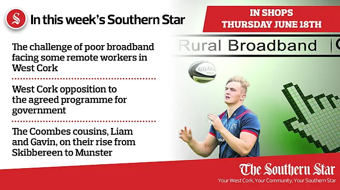 In this week's Southern Star: The challenge of poor broadband facing some remote workers in West Cork, West Cork opposition to the agreed programme for government & The Coombes cousins, Liam and Gavin, on their rise from Skibbereen to Munster Image