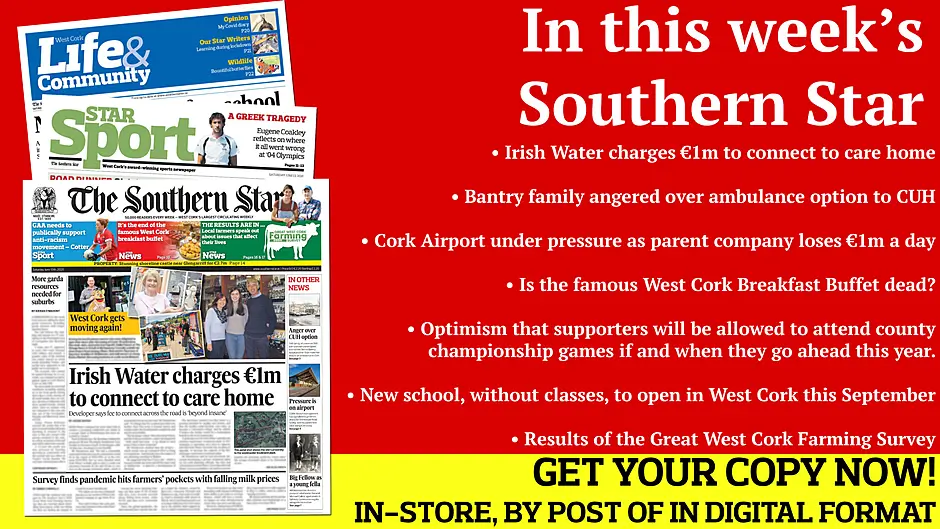 Irish Water charges €1m to connect to care home; Survey reveals farmers under pressure from milk prices; Call for more garda resources after stabbing; Bantry family angered over ambulance option to CUH; Stolen van was tracked doing 151kph and found in Macroom; Cork Airport under pressure as parent loses €1m a day; Cork star Niamh Cotter calls on GAA to publically support anti-racism movement; Skibb rower Eugene Coakley reflects on his 2004 Olympic experience; Interview with Rosscarbery ladies' footballer Laura MacMahon; St James' Eoin Deasy on life & GAA in New York; Local managers share their thoughts on GAA's return to action; New school, without classes and curriculum, to open in West Cork this September Image
