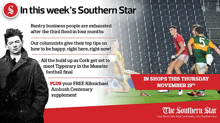 In this week's Southern Star: Bantry business people are exhausted after the third flood in four months; Our columnists give their top tips on how to be happy, right here, right now!; All the build up as Cork get set to meet Tipperary in the Munster football final; FREE Kilmichael Ambush Centenary supplement Image