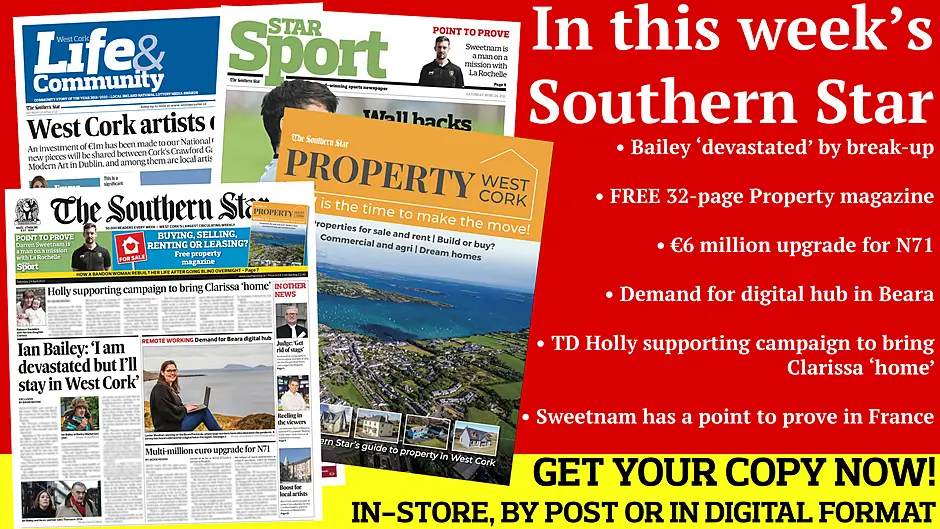 Bailey ‘devastated’ by break-up; FREE 32-page West Cork PROPERTY magazine; €6 million upgrade for N71; Demand for digital hub in Beara; Sweetnam has a point to prove in France; Image