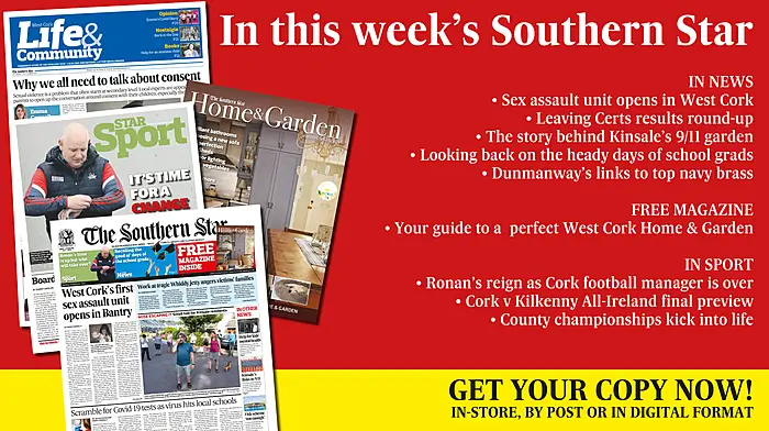 Free Home & Garden magazine; Sex assault unit opens in West Cork; Leaving Certs results round-up; The story behind Kinsale’s 9/11 garden; Looking back on the heady days of school grads; Dunmanway’s links to top navy brass; Ronan’s reign as Cork football manager is over; Cork v Kilkenny All-Ireland final preview; County championships kick into life Image