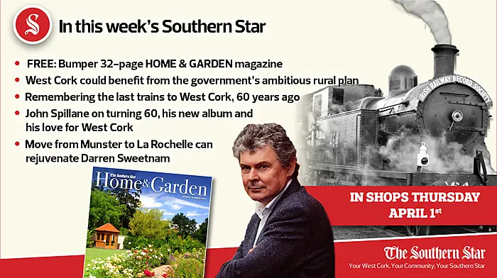 In this week's Southern Star: West Cork could benefit from ambitious rural plan; Remembering the last trains to West Cork, 60 years ago; FREE 32-page bumper Home & Garden magazine Image