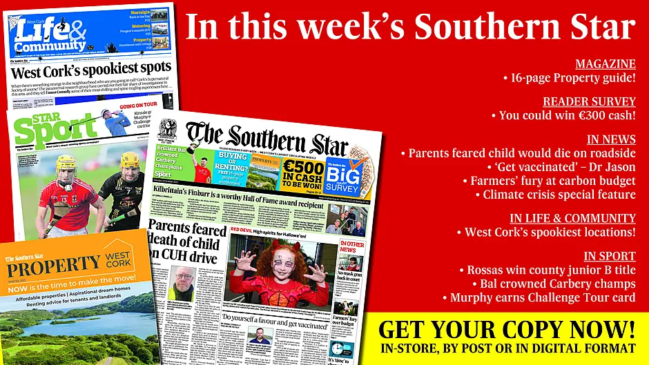 IN THIS WEEK'S SOUTHERN STAR: 16-page property guide; Reader survey – you could win €300 cash; Parents feared child would die on roadside; ‘Get vaccinated’ says Dr Jason; Farmers' fury at carbon budget; Climate crisis special feature; West Cork’s spookiest locations; Rossas win county junior B title; Bal crowned Carbery champs; Murphy earns Challenge Tour card Image
