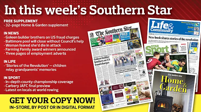 IN THIS WEEK’S SOUTHERN STAR: 32-page Home and Garden supplement; Goleen builder brothers on US fraud charges; Redmond has unfinished business; Baltimore pool will close without Council’s help; Woman feared she’d die in attack; The Civil War in West Cork; Farming Family award winners announced; Three pages of employment adverts; In-depth county championship coverage; Carbery JAFC final preview; Latest on locals at world rowing Image