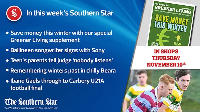 In this week's Southern Star: Save money this winter with our FREE Greener Living supplement; Ballineen songwriter signs with Sony; Ibane Gaels through to Carbery U21A football final Image