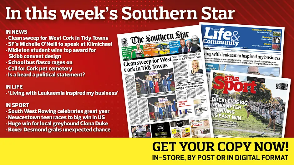 IN THIS WEEK’S SOUTHERN STAR: Clean sweep for West Cork in Tidy Towns; SF’s Michelle O’Neill to speak at Kilmichael; Midleton student wins top award for Skibb convent design; School bus fiasco rages on; Call for Cork pet cemetery; Is a beard a political statement?; ‘Living with Leukaemia inspired my business’; South West Rowing celebrates great year; Newcestown teen races to big win in US; Huge win for local greyhound Clona Duke; Boxer Desmond grabs unexpected chance Image