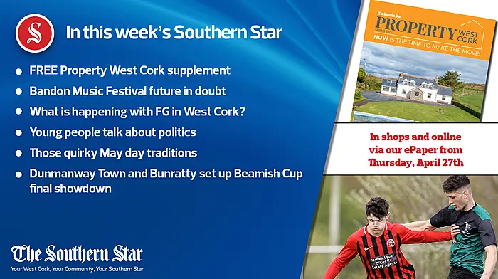 In this week's Southern Star: FREE Property West Cork supplement; Bandon Music Festival future in doubt; What is happening with FG in West Cork? Young people talk about politics; Those quirky May day traditions; Dunmanway Town and Bunratty set up Beamish Cup final showdown Image