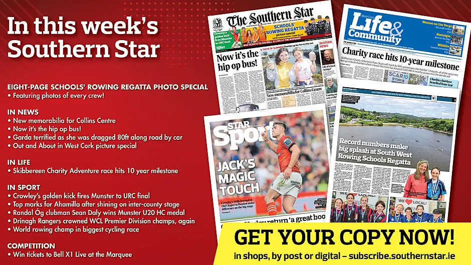 IN THIS WEEK'S SOUTHERN STAR: Eight-page schools' rowing regatta photo special; New memorabilia for Collins Centre; Now it’s the hip op bus!; Garda terrified as she was dragged 80ft along road by car; Out and About in West Cork picture special; Skibbereen Charity Adventure race hits 10 year milestone; Crowley’s golden kick fires Munster to URC final; Top marks for Ahamilla after shining on inter-county stage; Randal Óg clubman Sean Daly wins Munster U20 HC medal; Drinagh Rangers crowned WCL Premier Division champs, again; World rowing champ in biggest cycling race; Win tickets to Bell X1 Live at the Marquee Image