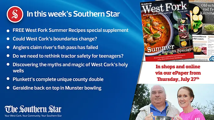 In this week's Southern Star: FREE West Fork Summer Recipes special supplement; Could West Cork's boundaries change?; Anglers claim river's fish pass has failed; Do we need to rethink tractor safety for teenagers?; Discovering the myths and magic of West Cork's holy wells; Plunkett's complete unique county double; Geraldine back on top in Munster bowling Image