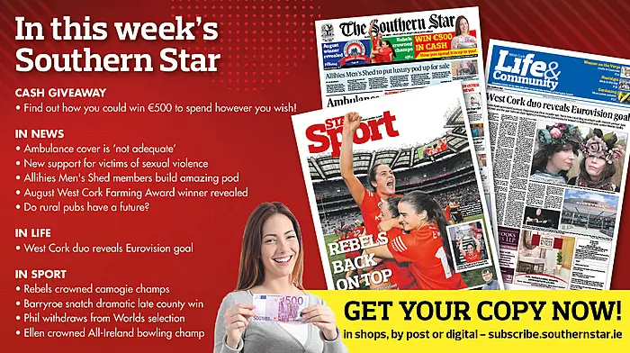 IN THIS WEEK’S SOUTHERN STAR: Find out how you could win €500; Ambulance cover ‘not adequate’; New support for victims of sexual violence; Allihies Men's Shed members build luxury pod; August West Cork Farming Award winner revealed; Do rural pubs have a future?; West Cork duo reveals Eurovision goal; Rebels crowned camogie champs; Barryroe snatch dramatic late county win; Phil withdraws from Worlds selection; Ellen crowned All-Ireland bowling champ Image