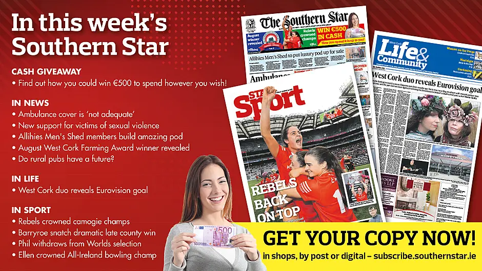 IN THIS WEEK’S SOUTHERN STAR: Find out how you could win €500; Ambulance cover ‘not adequate’; New support for victims of sexual violence; Allihies Men's Shed members build luxury pod; August West Cork Farming Award winner revealed; Do rural pubs have a future?; West Cork duo reveals Eurovision goal; Rebels crowned camogie champs; Barryroe snatch dramatic late county win; Phil withdraws from Worlds selection; Ellen crowned All-Ireland bowling champ Image