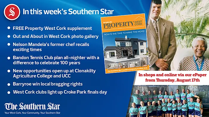IN THIS WEEK’S SOUTHERN STAR: FREE Property West Cork supplement; Out and About in West Cork photo gallery; Nelson Mandela's former chef recalls exciting times; Bandon Tennis Club plan all-nighter with a difference to celebrate 100 years; New opportunities open up at Clonakilty Agriculture College and UCC;  Barryroe win local bragging rights; West Cork clubs light up Croke Park finals day Image