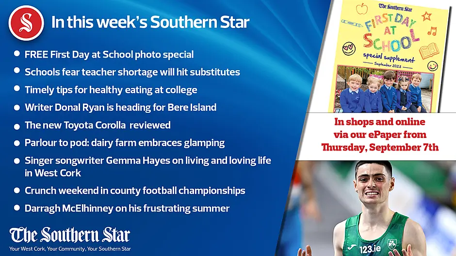IN THIS WEEK'S SOUTHERN STAR; FREE Back to School photo special; Schools fear teacher shortage will hit substitutes; Timely tips for healthy eating at college; Writer Donal Ryan is heading for Bere Island; The new Toyota Corolla is reviewed; Parlour to pod: dairy farm embraces glamping; Singer songwriter Gemma Hayes on living and loving life in West Cork; Crunch weekend in county football championships; Darragh McElhinney on his frustrating summer; In shops and online via our ePaper from Thursday, September 7th Image