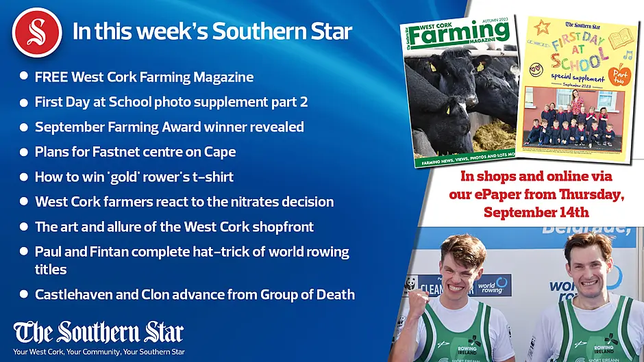 IN THIS WEEK'S SOUTHERN STAR;FREE West Cork Farming Magazine; First Day at School photo supplement part 2; September Farming Award winner revealed; Plans for Fastnet centre on Cape; How to win 'gold' rower's t-shirt; West Cork farmers react to the nitrates decision; The art and allure of the West Cork shopfront; Paul and Fintan complete hat-trick of world rowing titles; Castlehaven and Clon advance from Group of Death Image