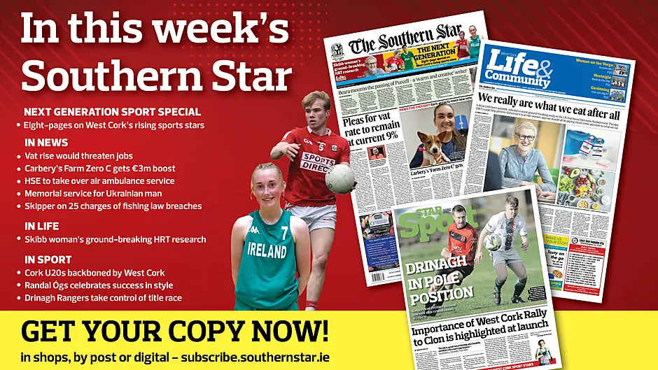 IN THIS WEEK’S SOUTHERN STAR: Eight-page special on West Cork’s rising sports stars; Vat rise would threaten jobs; Carbery’s Farm Zero C gets €3m boost; HSE to take over air ambulance service; Memorial service for Ukrainian man; Skipper on 25 charges of fishing law breaches; Skibb woman’s ground-breaking HRT research; Cork U20s backboned by West Cork; Randal Ógs celebrates success in style; Drinagh Rangers take control of title race Image