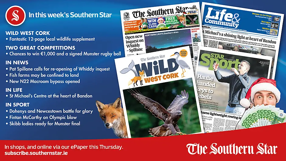 IN THIS WEEK’S SOUTHERN STAR: 12-page Wild West Cork wildlife supplement; two great competitions for €1000 and a signed Munster rugby ball; Pat Spillane calls for re-opening of Whiddy inquest; Fish farms may be confined to land; New N22 Macroom bypass opened; St Michael’s Centre at the heart of Bandon; Dohenys and Newcestown battle for glory; Fintan McCarthy on Olympic blow; Skibb ladies ready for Munster final Image