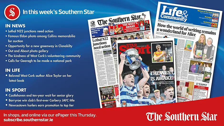 IN THIS WEEK'S SOUTHERN STAR: Lethal N22 junctions need action; Famous Eldon photo among Collins memorabilia for auction; Opportunity for a new greenway in Clonakilty; Calls for Gearagh to be made a national park; Beloved West Cork author Alice Taylor on her latest book; Castlehaven end ten-year wait for senior glory; Barryroe win club’s first-ever Carbery JAFC title; Newcestown hurlers earn promotion to top tier Image