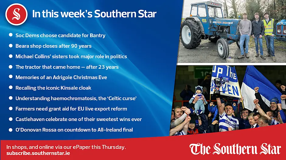 IN THIS WEEK'S SOUTHERN STAR: Soc Dems choose candidate for Bantry; Beara shop closes after 90 years; The tractor that came home – after 23 years; Understanding haemochromatosis, the 'Celtic curse'; Farmers need grant aid for EU live export reform; Castlehaven celebrate one of their sweetest wins ever; O'Donovan Rossa on countdown to All-Ireland final; In shops and online via our ePaper from Thursday, December 14th Image
